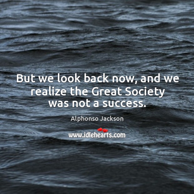 But we look back now, and we realize the great society was not a success. Alphonso Jackson Picture Quote