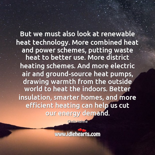 But we must also look at renewable heat technology. More combined heat Chris Huhne Picture Quote