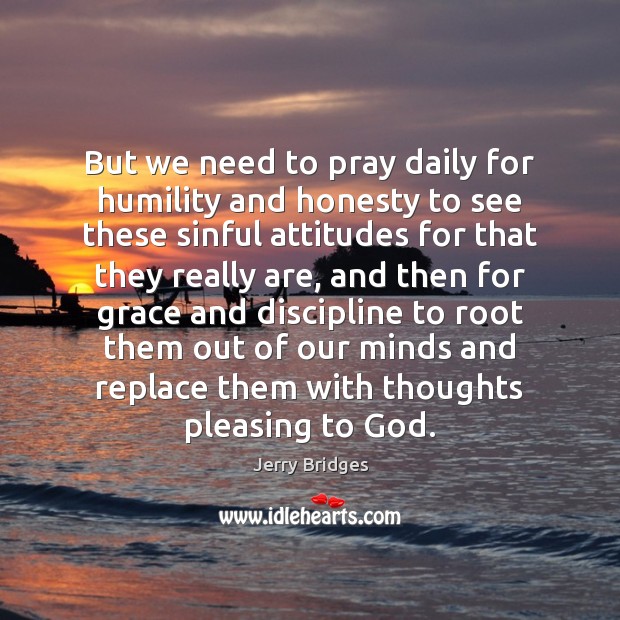 But we need to pray daily for humility and honesty to see Jerry Bridges Picture Quote