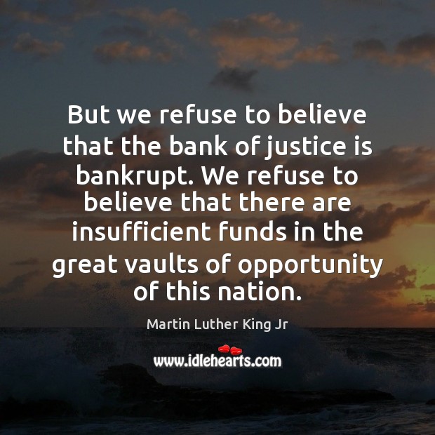 But we refuse to believe that the bank of justice is bankrupt. Image