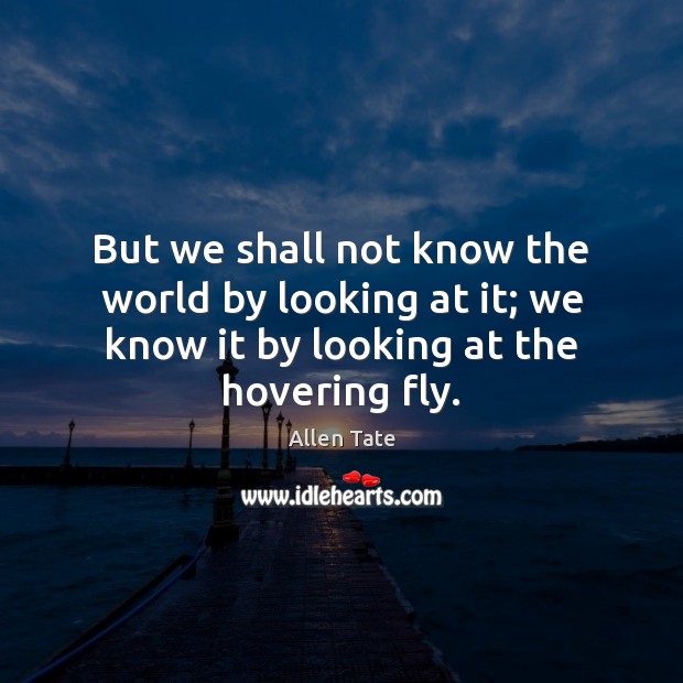 But we shall not know the world by looking at it; we Allen Tate Picture Quote