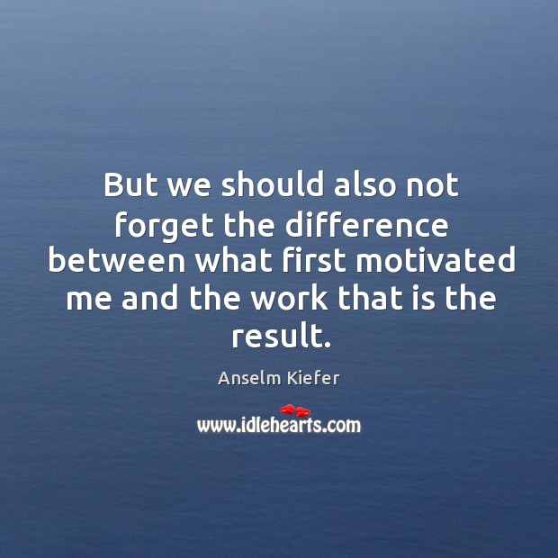 But we should also not forget the difference between what first motivated me and the Image