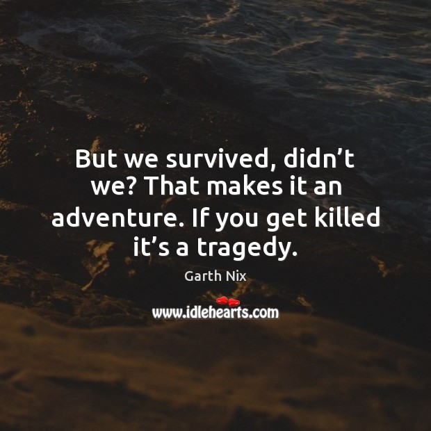But we survived, didn’t we? That makes it an adventure. If Garth Nix Picture Quote