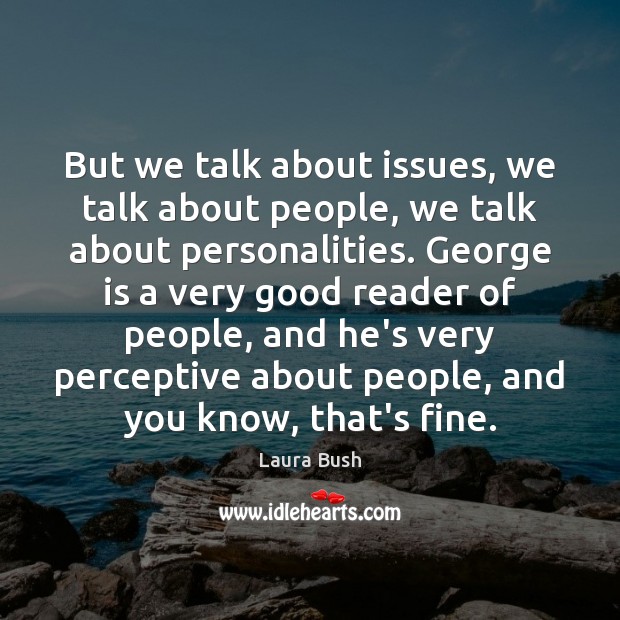 But we talk about issues, we talk about people, we talk about Laura Bush Picture Quote