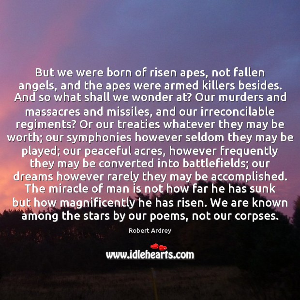 But we were born of risen apes, not fallen angels, and the Robert Ardrey Picture Quote
