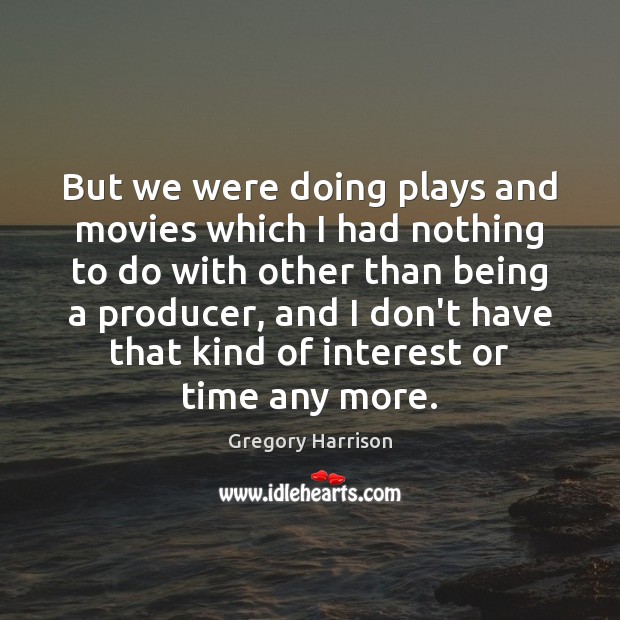 But we were doing plays and movies which I had nothing to Image