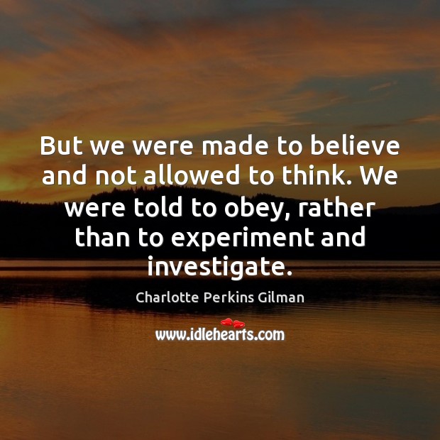 But we were made to believe and not allowed to think. We Charlotte Perkins Gilman Picture Quote