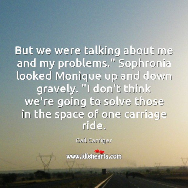 But we were talking about me and my problems.” Sophronia looked Monique Gail Carriger Picture Quote