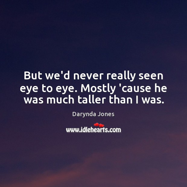 But we’d never really seen eye to eye. Mostly ’cause he was much taller than I was. Darynda Jones Picture Quote