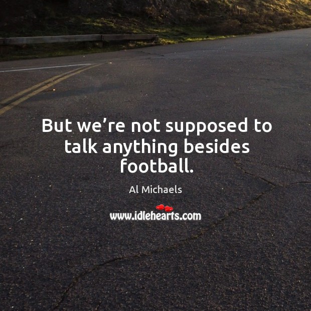 But we’re not supposed to talk anything besides football. Al Michaels Picture Quote