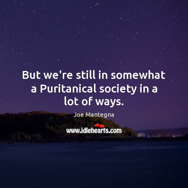 But we’re still in somewhat a Puritanical society in a lot of ways. Joe Mantegna Picture Quote