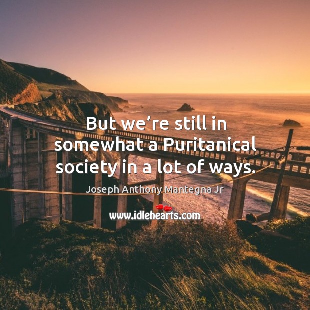 But we’re still in somewhat a puritanical society in a lot of ways. Joseph Anthony Mantegna Jr Picture Quote