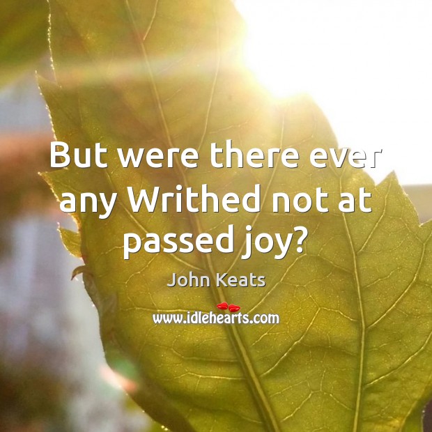 But were there ever any Writhed not at passed joy? John Keats Picture Quote
