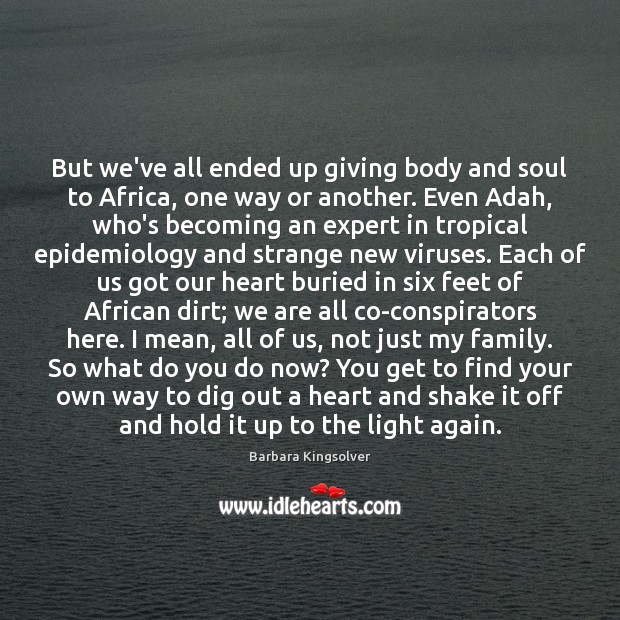 But we’ve all ended up giving body and soul to Africa, one Barbara Kingsolver Picture Quote