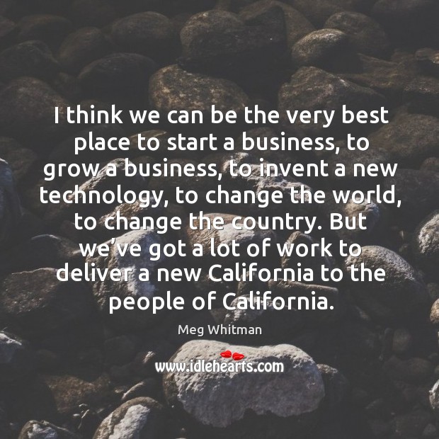 But we’ve got a lot of work to deliver a new california to the people of california. Meg Whitman Picture Quote