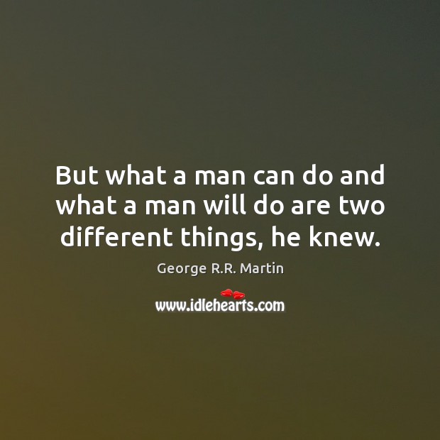 But what a man can do and what a man will do are two different things, he knew. George R.R. Martin Picture Quote