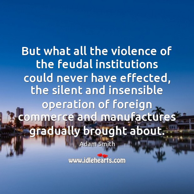 But what all the violence of the feudal institutions could never have Adam Smith Picture Quote
