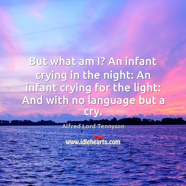 But what am I? An infant crying in the night: An infant Alfred Lord Tennyson Picture Quote