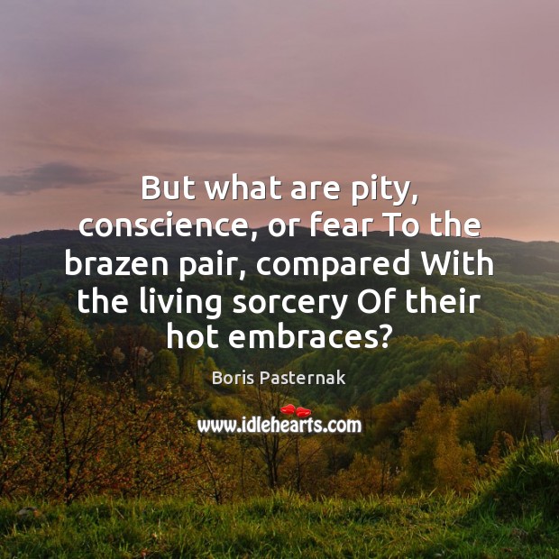 But what are pity, conscience, or fear To the brazen pair, compared Boris Pasternak Picture Quote