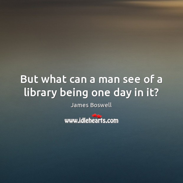But what can a man see of a library being one day in it? James Boswell Picture Quote