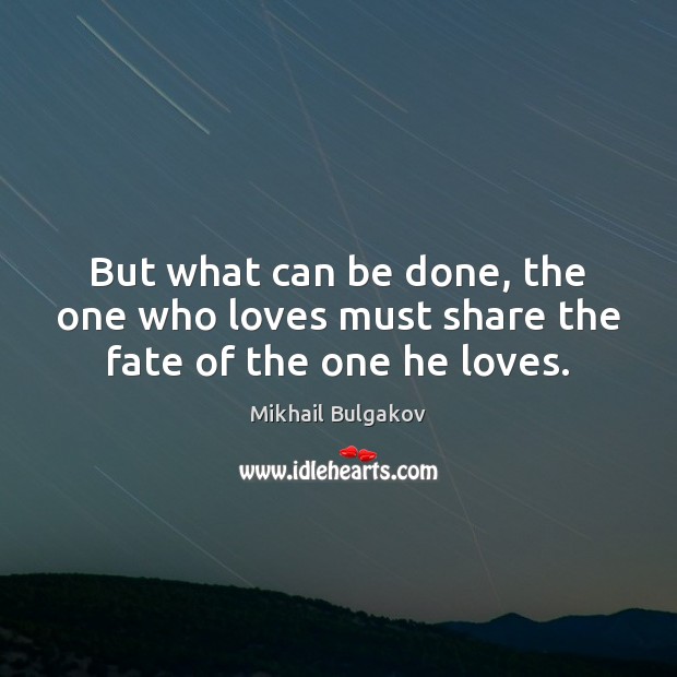 But what can be done, the one who loves must share the fate of the one he loves. Mikhail Bulgakov Picture Quote