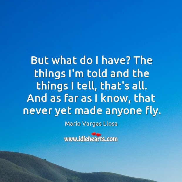 But what do I have? The things I’m told and the things Mario Vargas Llosa Picture Quote