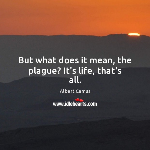 But what does it mean, the plague? It’s life, that’s all. Image