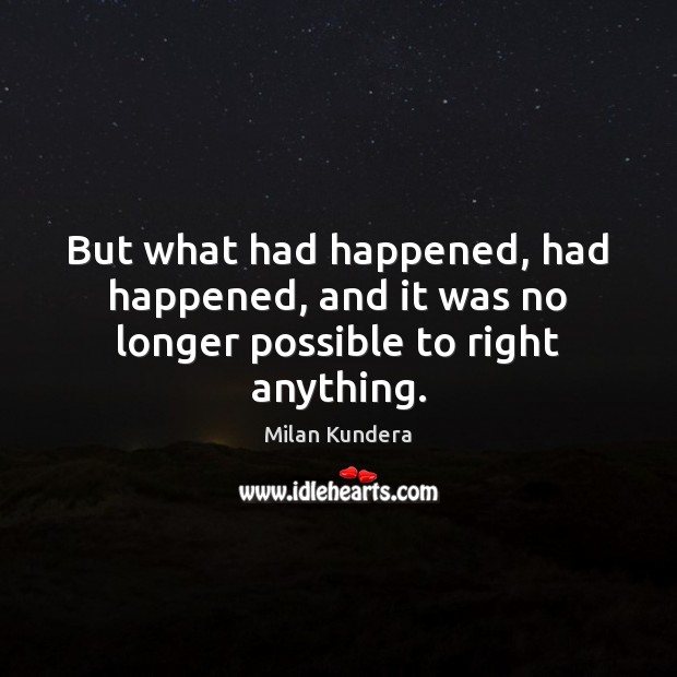 But what had happened, had happened, and it was no longer possible to right anything. Milan Kundera Picture Quote
