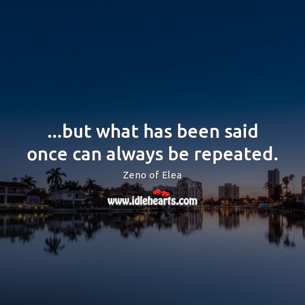 …but what has been said once can always be repeated. Zeno of Elea Picture Quote