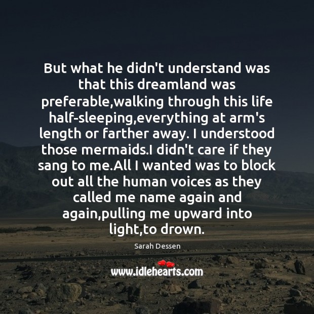 But what he didn’t understand was that this dreamland was preferable,walking Sarah Dessen Picture Quote