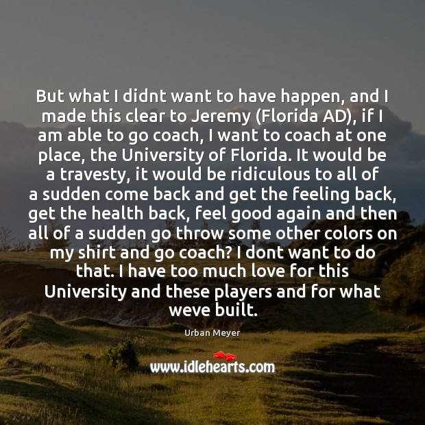 But what I didnt want to have happen, and I made this Urban Meyer Picture Quote