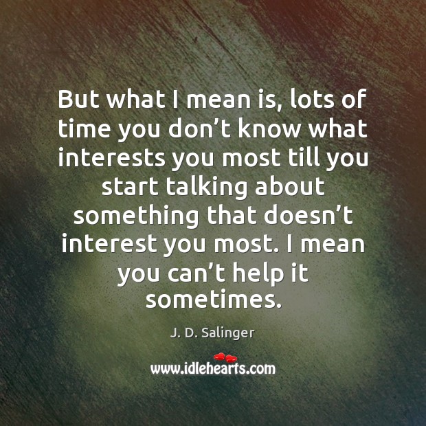 But what I mean is, lots of time you don’t know J. D. Salinger Picture Quote