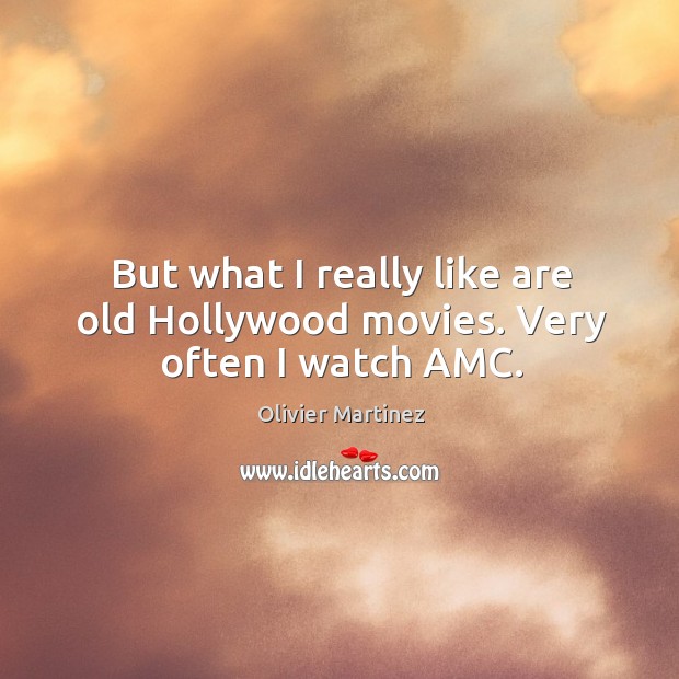 But what I really like are old Hollywood movies. Very often I watch AMC. Olivier Martinez Picture Quote