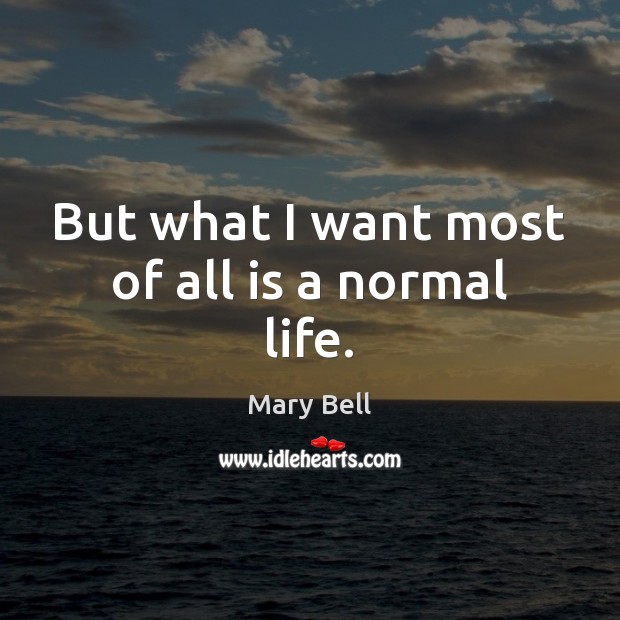 But what I want most of all is a normal life. Mary Bell Picture Quote