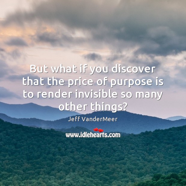 But what if you discover that the price of purpose is to Jeff VanderMeer Picture Quote