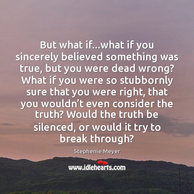 But what if…what if you sincerely believed something was true, but Stephenie Meyer Picture Quote