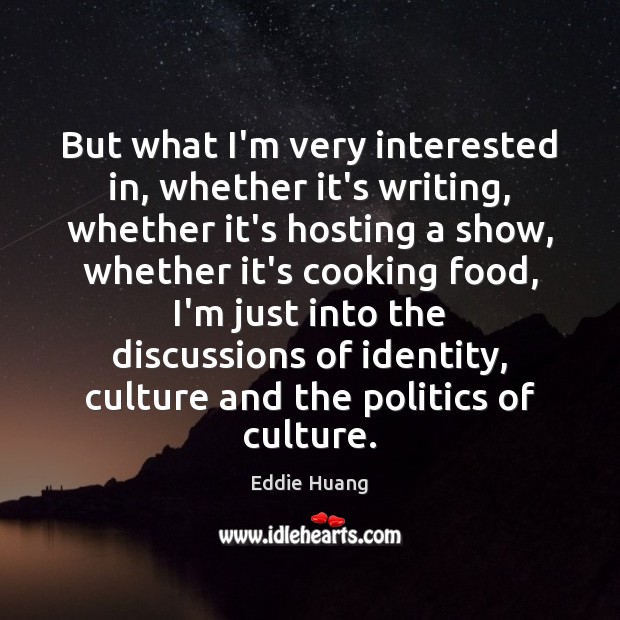 But what I’m very interested in, whether it’s writing, whether it’s hosting Eddie Huang Picture Quote