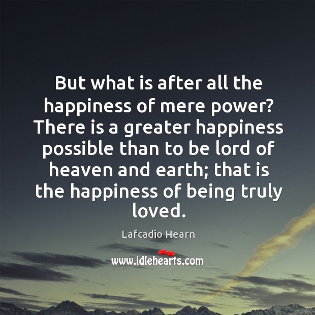 But what is after all the happiness of mere power? there is a greater happiness Lafcadio Hearn Picture Quote