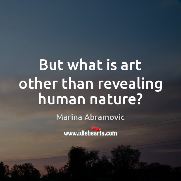 But what is art other than revealing human nature? Marina Abramovic Picture Quote