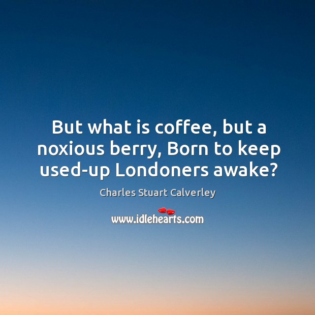 But what is coffee, but a noxious berry, Born to keep used-up Londoners awake? Coffee Quotes Image