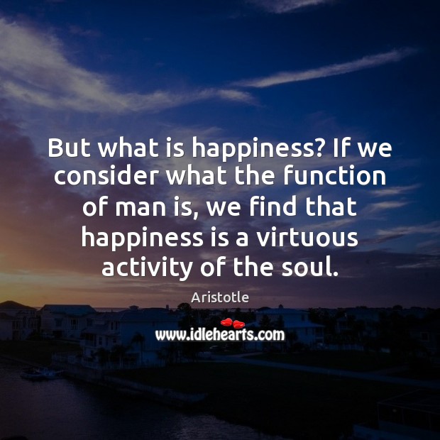 But what is happiness? If we consider what the function of man Image