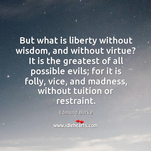 But what is liberty without wisdom, and without virtue? Image