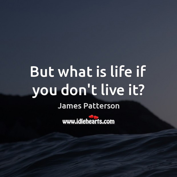 But what is life if you don’t live it? James Patterson Picture Quote