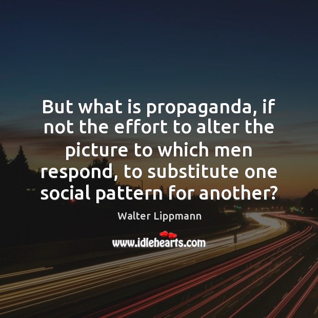 But what is propaganda, if not the effort to alter the picture Walter Lippmann Picture Quote
