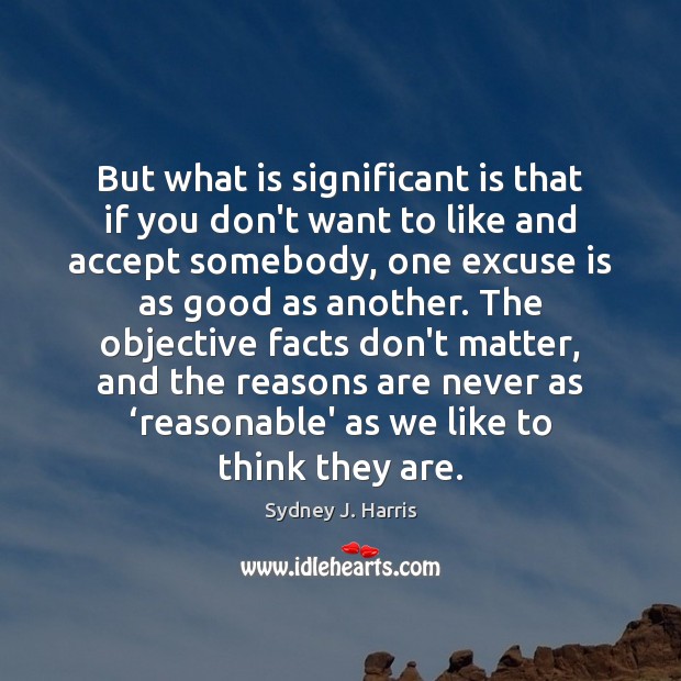 But what is significant is that if you don’t want to like Sydney J. Harris Picture Quote