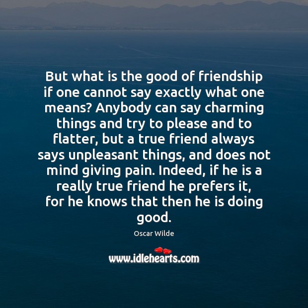 But what is the good of friendship if one cannot say exactly True Friends Quotes Image