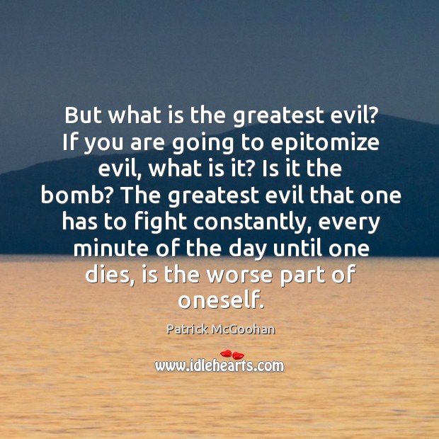 But what is the greatest evil? if you are going to epitomize evil, what is it? is it the bomb? Patrick McGoohan Picture Quote