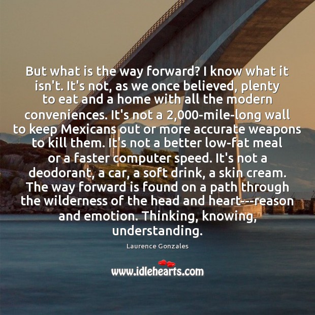 But what is the way forward? I know what it isn’t. It’s Laurence Gonzales Picture Quote