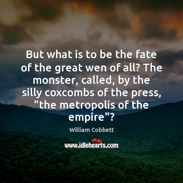 But what is to be the fate of the great wen of William Cobbett Picture Quote
