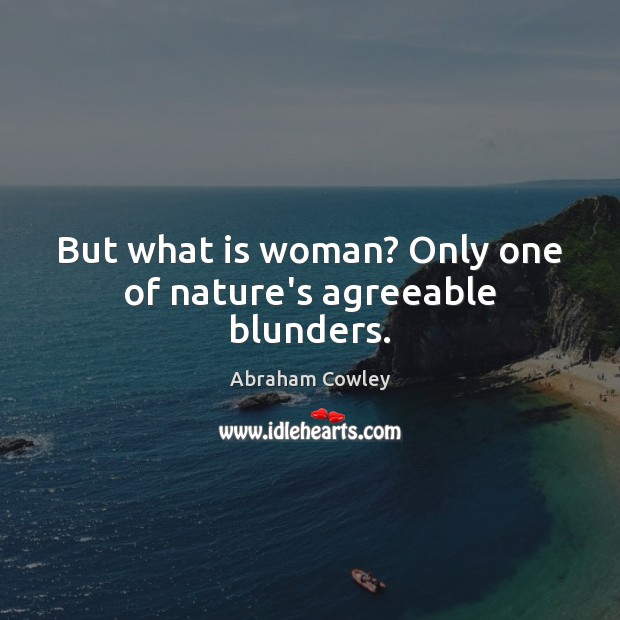 But what is woman? Only one of nature’s agreeable blunders. Abraham Cowley Picture Quote